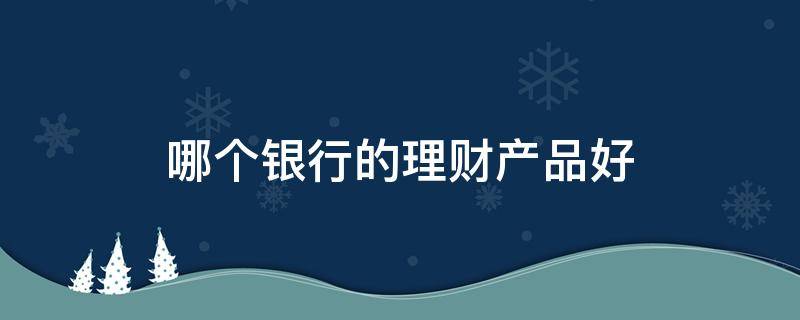 哪个理财产品(哪个理财产品保本)