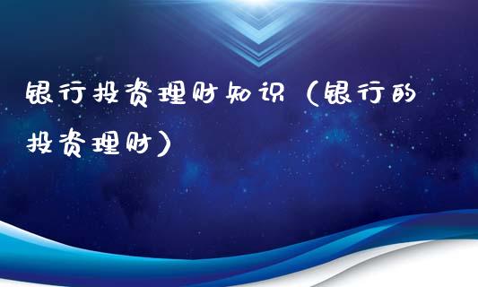 银行的投资理财(银行的投资理财划算吗)