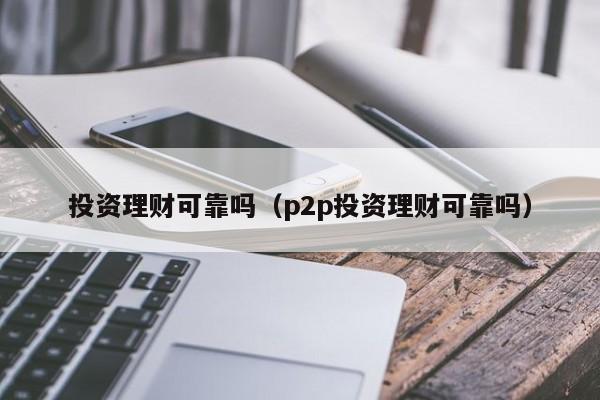 靠谱投资理财(可靠的投资理财app)