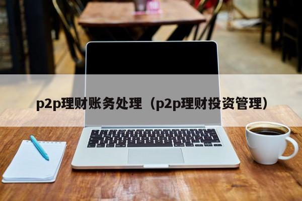 怎么p2p理财(p2p理财软件哪个好)