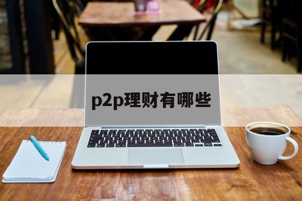 p2p理财有哪些(p2p理财有哪几种)